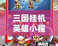 三國掛機英雄小程序破解版——輕松暢玩，開啟你的三國英雄之路
