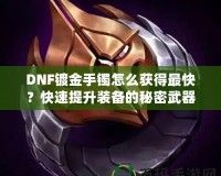 DNF鍍金手鐲怎么獲得最快？快速提升裝備的秘密武器！