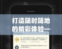 打造隨時隨地的精彩體驗——nga移動版引領新潮流