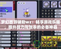 夢幻西游輔助wz：暢享游戲樂趣，提升戰力與效率的必備神器