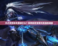 天之游俠副本能掉什么？探索副本寶藏與獎勵的奧秘