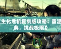 《生化危機復刻版攻略：重溫經典，挑戰極限》