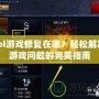 lol游戲修復在哪？輕松解決游戲問題的完美指南