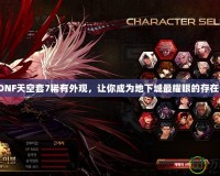 DNF天空套7稀有外觀，讓你成為地下城最耀眼的存在！