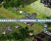 紅警全能王比賽2021——電競傳奇再度崛起，激戰風云等你來戰