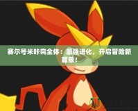 賽爾號米咔完全體：超強(qiáng)進(jìn)化，開啟冒險新篇章！