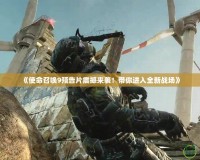 《使命召喚9預告片震撼來襲！帶你進入全新戰(zhàn)場》