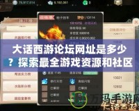 大話西游論壇網址是多少？探索最全游戲資源和社區互動平臺！