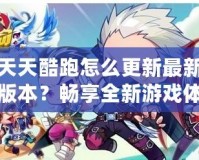天天酷跑怎么更新最新版本？暢享全新游戲體驗