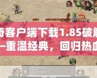 傳奇客戶端下載1.85破解版——重溫經(jīng)典，回歸熱血傳奇