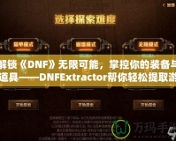 解鎖《DNF》無限可能，掌控你的裝備與道具——DNFExtractor幫你輕松提取游戲數據