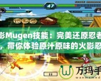 火影Mugen技能：完美還原忍者戰斗，帶你體驗原汁原味的火影忍者世界