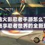 電腦火影忍者手游怎么下載？暢享忍者世界的全新玩法