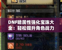 DNF暗屬性強化寶珠大全：輕松提升角色戰力，打造無敵強者