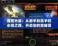 魔獸升級：從新手到高手的必經之路，開啟你的榮耀冒險之旅！