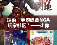 探索“手游綜合NGA玩家社區”——讓你游戲不再孤單，暢享游戲樂趣！