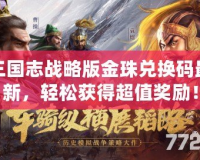 三國志戰略版金珠兌換碼最新，輕松獲得超值獎勵！