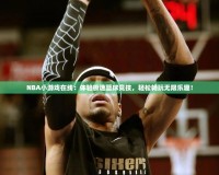 NBA小游戲在線：體驗極速籃球競技，輕松暢玩無限樂趣！