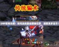 DNF擺攤攻略：如何選擇最佳擺攤位置，賺取更多金幣！