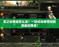 龍之谷商城怎么進(jìn)？一站式攻略帶你暢游虛擬商城！