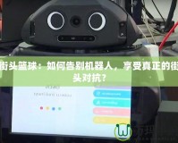街頭籃球：如何告別機器人，享受真正的街頭對抗？