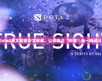 Dota2英文配音中文字幕，讓你真正“聽懂”每一場戰(zhàn)斗！