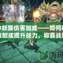 斗戰神妖族傷害加成——如何利用妖族加成提升戰力，稱霸戰場