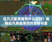 起凡三星英雄有什么區別？揭秘起凡英雄系統的奧秘與差異