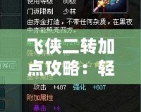 飛俠二轉加點攻略：輕松打造超強飛俠角色，成就你的榮耀之路！
