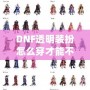 DNF透明裝扮怎么穿才能不顯示衣服？讓你秒變最酷的虛擬時尚達(dá)人！