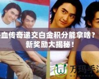 熱血傳奇遞交白金積分能拿啥？全新獎(jiǎng)勵(lì)大揭秘！