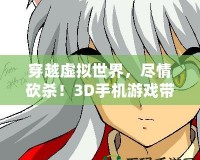 穿越虛擬世界，盡情砍殺！3D手機游戲帶你體驗超震撼打怪快感