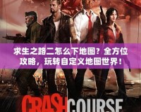 求生之路二怎么下地圖？全方位攻略，玩轉自定義地圖世界！
