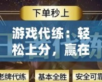 游戲代練：輕松上分，贏在起跑線！