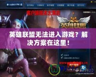 英雄聯盟無法進入游戲？解決方案在這里！