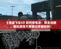 《俠盜飛車4》如何接電話：完全攻略，暢玩游戲不再錯過關(guān)鍵時刻！