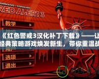 《紅色警戒3漢化補(bǔ)丁下載》——讓經(jīng)典策略游戲煥發(fā)新生，帶你重溫戰(zhàn)略巔峰！