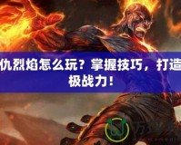 復仇烈焰怎么玩？掌握技巧，打造終極戰力！