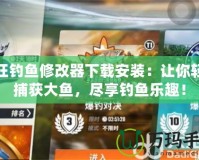 瘋狂釣魚修改器下載安裝：讓你輕松捕獲大魚，盡享釣魚樂趣！