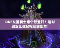 DNF女圣騎士哪個職業好？選對職業讓你輕松制霸副本！
