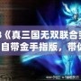 PS3《真三國(guó)無(wú)雙聯(lián)合突襲2》自帶金手指版，帶你體驗(yàn)不一樣的暢爽戰(zhàn)斗！