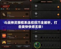 斗戰(zhàn)神靈猴棍系連招技巧全解析，打擊爽快快感無敵！