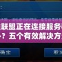 英雄聯盟正在連接服務器怎么辦？五個有效解決方法讓你輕松暢玩