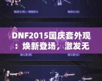 DNF2015國慶套外觀：煥新登場，激發(fā)無盡戰(zhàn)斗激情