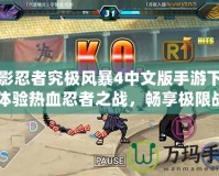 火影忍者究極風暴4中文版手游下載：體驗熱血忍者之戰，暢享極限戰斗