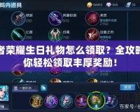 王者榮耀生日禮物怎么領取？全攻略助你輕松領取豐厚獎勵！
