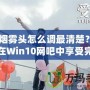 CF煙霧頭怎么調最清楚？教你在Win10網吧中享受完美游戲體驗！