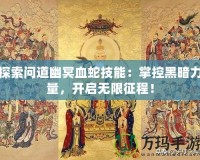 探索問道幽冥血蛇技能：掌控黑暗力量，開啟無限征程！