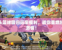街頭籃球回歸玩家福利，邀你重燃熱血激情！