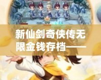新仙劍奇俠傳無限金錢存檔——暢游仙劍世界，享受無憂游戲體驗！